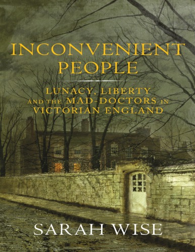 Inconvenient People Lunacy Liberty And The Maddoctors In Victorian England Sarah Wise