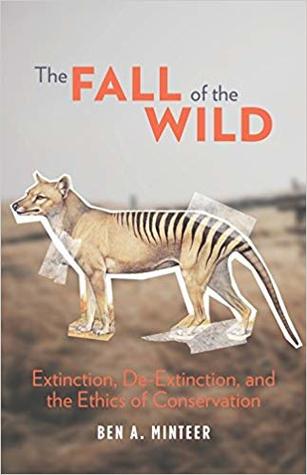 The Fall Of The Wild Extinction Deextinction And The Ethics Of Conservation Hardcover Ben A Minteer