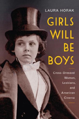 Girls Will Be Boys Crossdressed Women Lesbians And American Cinema 19081934 1st Edition Laura Horak