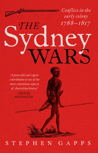 The Sydney Wars Conflict In The Early Colony 17881817 Stephen Gapps