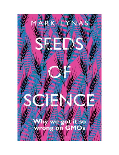 Seeds Of Science Why We Got It So Wrong On Gmos Mark Lynas