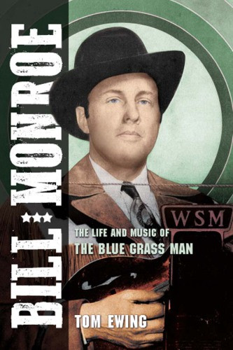 Bill Monroe The Life And Music Of The Blue Grass Man Tom Ewing