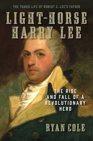 Lighthorse Harry Lee The Rise And Fall Of A Revolutionary Hero The Tragic Life Of Robert E Lees Father Hardcover Ryan Cole
