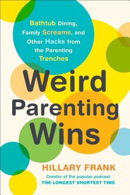 Weird Parenting Wins Bathtub Dining Family Screams And Other Hacks From The Parenting Trenches Paperback Hillary Frank