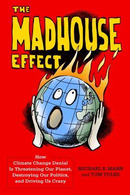 The Madhouse Effect How Climate Change Denial Is Threatening Our Planet Destroying Our Politics And Driving Us Crazy Hardcover Michael E Mann