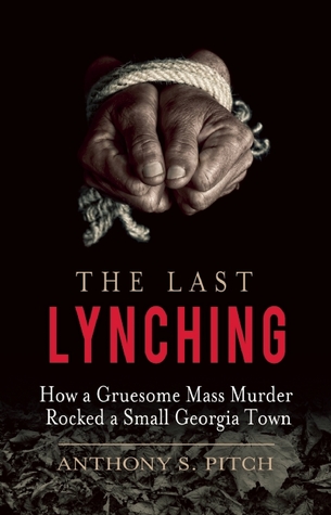 The Last Lynching How A Gruesome Mass Murder Rocked A Small Georgia Town Hardcover Anthony S Pitch