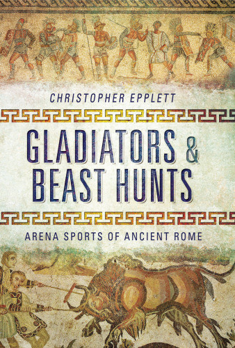 Gladiators And Beast Hunts Arena Sports Of Ancient Rome Christopher Epplett