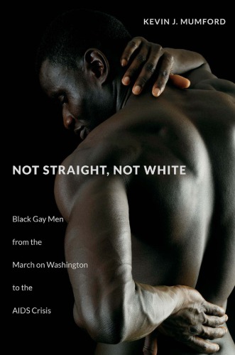 Not Straight Not White Black Gay Men From The March On Washington To The Aids Crisis Kevin J Mumford