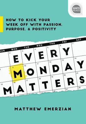 Every Monday Matters How To Kick Your Week Off With Passion Purpose And Positivity Hardcover Matthew Emerzian
