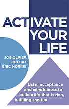 Activate Your Life Using Acceptance And Mindfulness To Build A Life That Is Rich Fulfilling And Fun Joe Oliver