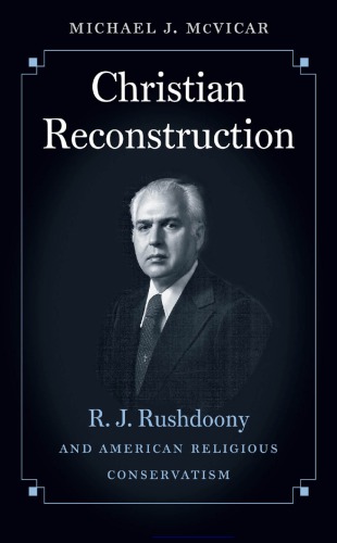 Christian Reconstruction R J Rushdoony And American Religious Conservatism Michael J Mcvicar