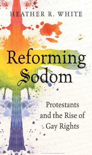 Reforming Sodom Protestants And The Rise Of Gay Rights Heather R White