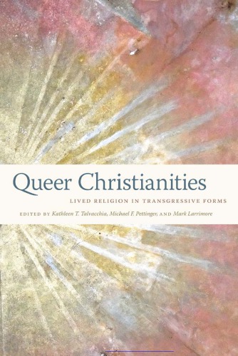 Queer Christianities Lived Religion In Transgressive Forms Kathleen T Talvacchia Michael F Pettinger Mark Larrimore