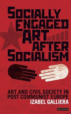 Socially Engaged Art After Socialism Art And Civil Society In Post Communist Europe Hardcover Izabel Galliera