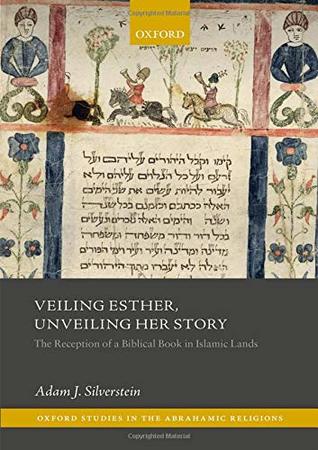 Veiling Esther Unveiling Her Story The Reception Of A Biblical Book In Islamic Lands Adam J Silverstein