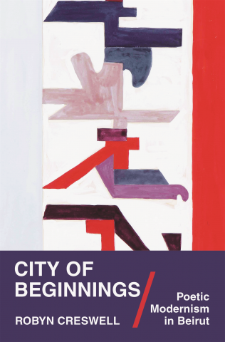 City Of Beginnings Poetic Modernism In Beirut Robyn Creswell
