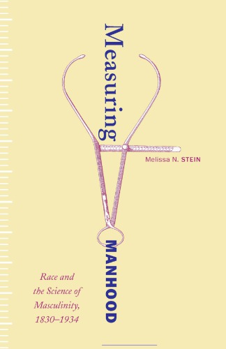 Measuring Manhood Race And The Science Of Masculinity 18301934 Melissa N Stein