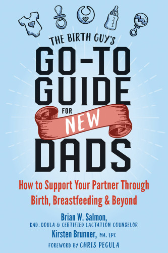 The Birth Guys Goto Guide For New Dads How To Support Your Partner Through Birth Breastfeeding And Beyond Brian W Salmon