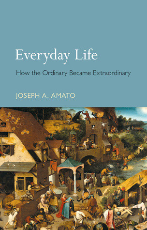 Everyday Life How The Ordinary Became Extraordinary Joseph A Amato