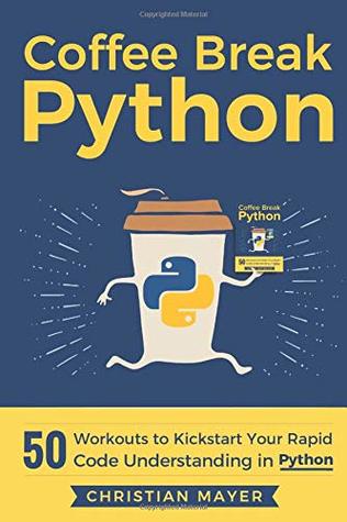 Coffee Break Python 50 Workouts To Kickstart Your Rapid Code Understanding In Python Paperback Christian Mayer