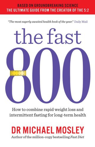 The Fast 800 How To Combine Rapid Weight Loss And Intermittent Fasting For Longterm Health Michael Mosley
