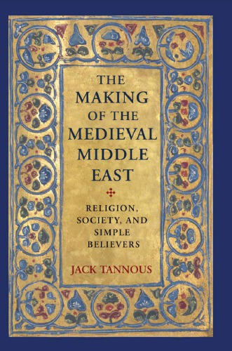 The Making Of The Medieval Middle East Religion Society And Simple Believers Jack Tannous