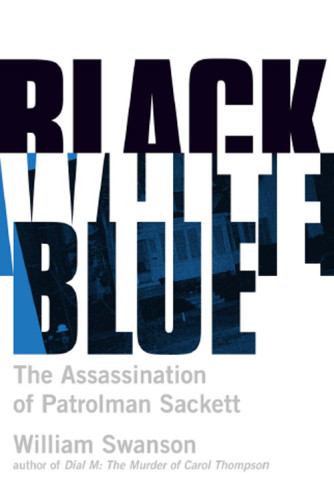 Black White Blue The Assassination Of Patrolman James Sackett William Swanson