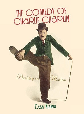 The Comedy Of Charlie Chaplin Artistry In Motion Dan Kamin