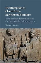 The Reception Of Cicero In The Early Roman Empire The Rhetorical Schoolroom And The Creation Of A Cultural Legend Keeline