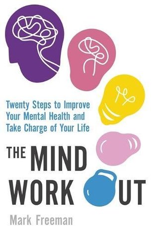 The Mind Workout Twenty Steps To Improve Your Mental Health And Take Charge Of Your Life Mark Freeman