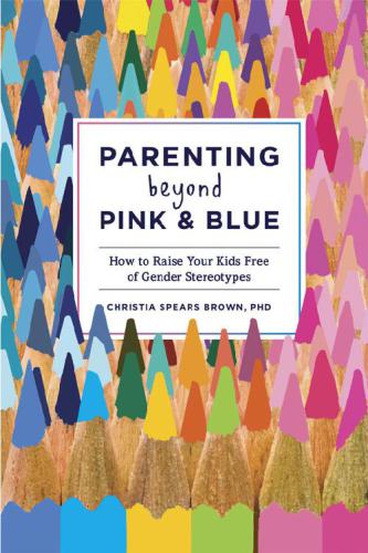 Parenting Beyond Pink Blue How To Raise Your Kids Free Of Gender Stereotypes Christia Spears Brown