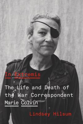 In Extremis The Life And Death Of The War Correspondent Marie Colvin Lindsey Hilsum