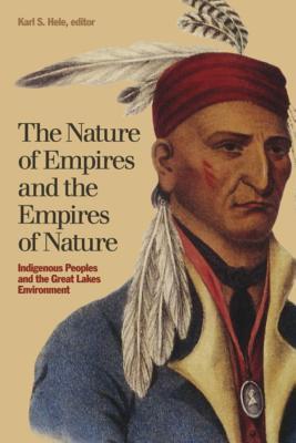 The Nature Of Empires And The Empires Of Nature Indigenous Peoples And The Great Lakes Environment Karl S Hele