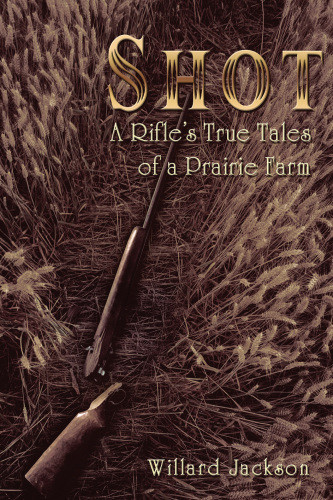 Shot A Rifles True Tales Of A Prairie Farm Willard Jackson