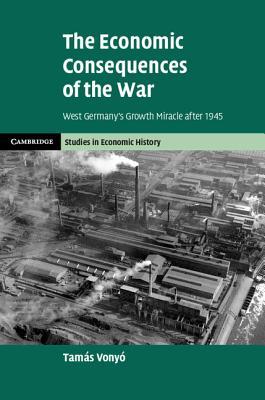 The Economic Consequences Of The War West Germanys Growth Miracle After 1945 Hardcover Tamas Vonyo