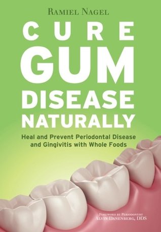 Cure Gum Disease Naturally Heal Gingivitis And Periodontal Disease With Whole Foods Paperback Ramiel Nagel Alvin Danenberg