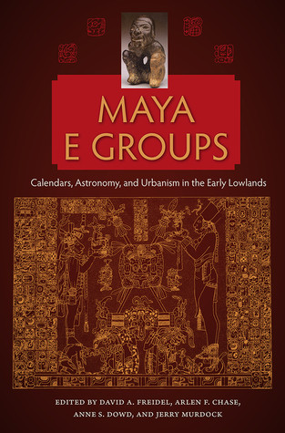 Maya E Groups Calendars Astronomy And Urbanism In The Early Lowlands Hardcover David A Freidel Arlen F Chase Anne S Dowd