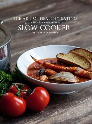 The Art Of Healthy Eating Grain Free Low Carb Reinvented Slow Cooker Hardcover Maria Emmerich