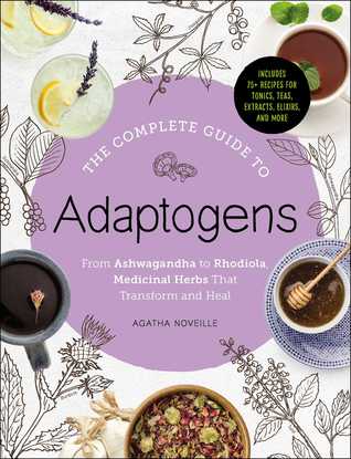 The Complete Guide To Adaptogens From Ashwagandha To Rhodiola Medicinal Herbs That Transform And Heal Hardcover Agatha Noveille
