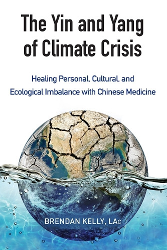 The Yin And Yang Of Climate Crisis Healing Personal Cultural And Ecological Imbalance With Chinese Medicine Paperback Brendan Kelly