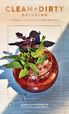 Clean Dirty Drinking 100 Recipes For Making Delicious Elixirs With Or Without Booze Paperback Gaby Mlynarczyk Grant Cornett