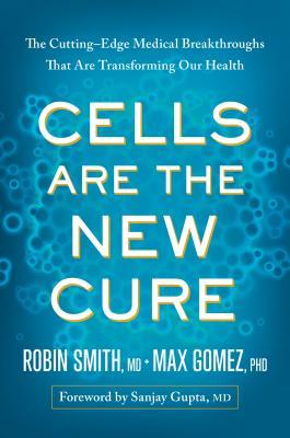 Cells Are The New Cure The Cuttingedge Medical Breakthroughs That Are Transforming Our Health Hardcover Robin L Smith Max Gmez