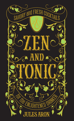 Zen And Tonic Savory And Fresh Cocktails For The Enlightened Drinker Hardcover Jules Aron