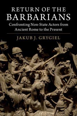 Return Of The Barbarians Confronting Nonstate Actors From Ancient Rome To The Present Jakub J Grygiel