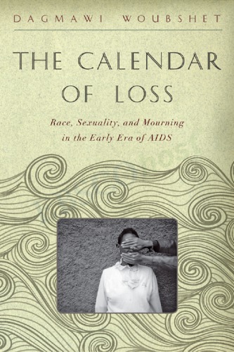 The Calendar Of Loss Race Sexuality And Mourning In The Early Era Of Aids Dagmawi Woubshet