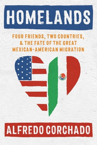 Homelands Four Friends Two Countries And The Fate Of The Great Mexicanamerican Migration Hardcover Alfredo Corchado