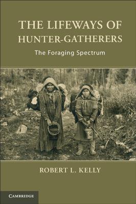 The Lifeways Of Huntergatherers The Foraging Spectrum Robert L Kelly