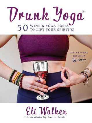 Drunk Yoga 50 Wine Yoga Poses To Lift Your Spirits Hardcover Eli Walker Justin Pettit
