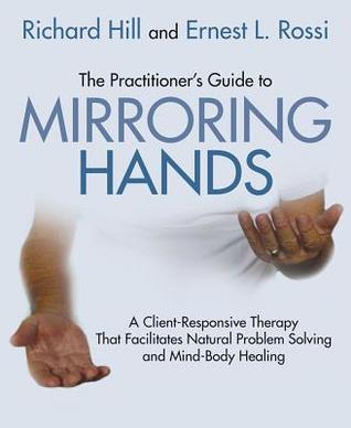 The Practitioners Guide To Mirroring Hands A Clientresponsive Therapy That Facilitates Natural Problem Solving And Mindbody Healing Paperback Richard Hill