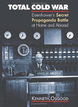 Total Cold War Eisenhowers Secret Propaganda Battle At Home And Abroad Hardcover Kenneth Osgood